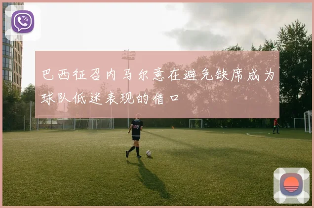 巴西征召内马尔意在避免缺席成为球队低迷表现的借口