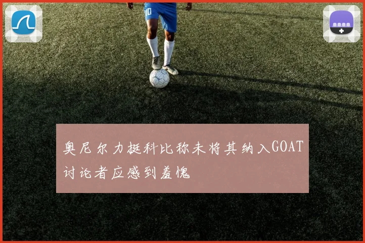 奥尼尔力挺科比称未将其纳入GOAT讨论者应感到羞愧