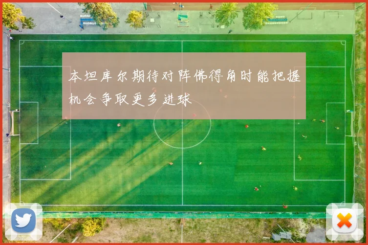 本坦库尔期待对阵佛得角时能把握机会争取更多进球