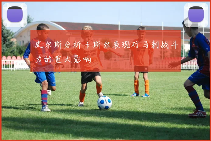皮尔斯分析卡斯尔表现对马刺战斗力的重大影响