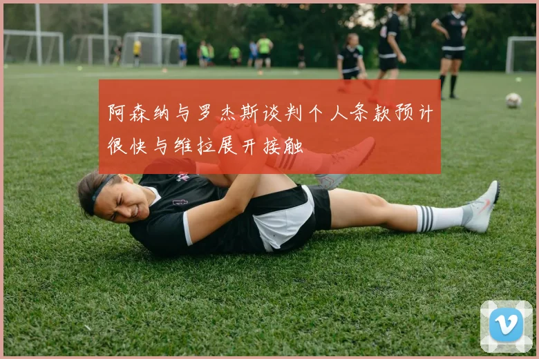 阿森纳与罗杰斯谈判个人条款预计很快与维拉展开接触