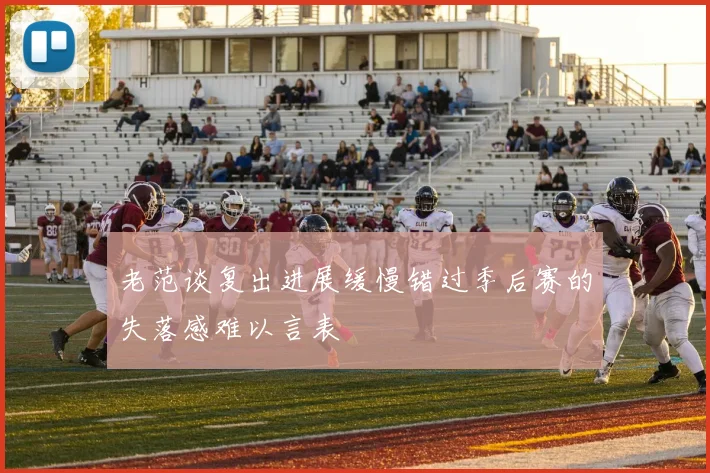 老范谈复出进展缓慢错过季后赛的失落感难以言表