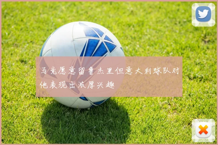 马竞愿意留鲁杰里但意大利球队对他表现出浓厚兴趣